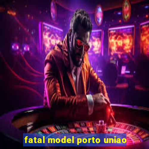 fatal model porto uniao